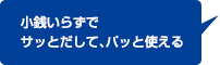 小銭いらずでサッとだして、パッと使える