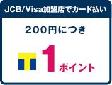 JCB/Visa加盟店でカード払い 200円につき 1ポイント