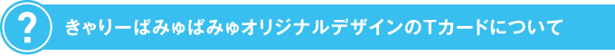 きゃりーぱみゅぱみゅオリジナルデザインのTカードについて