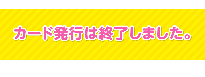 カード発行は終了しました。