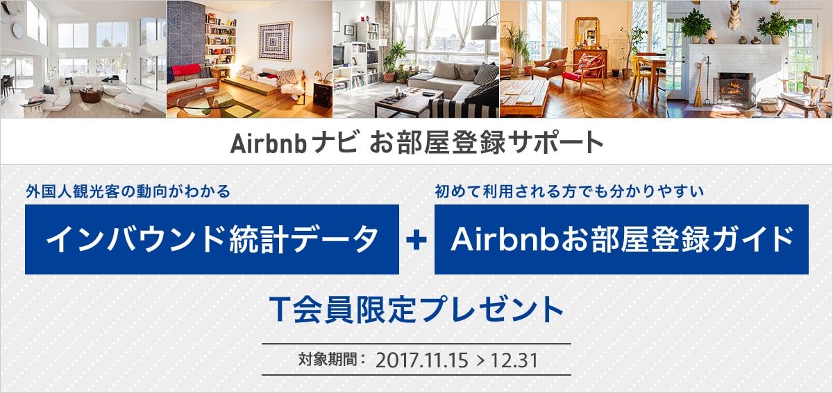 Airbnbナビお部屋登録サポート 外国人観光客の動向がわかる「インバウンド統計データ」＋初めて利用される方でも分かりやすい「Airbnbナビお部屋登録ガイド」T会員限定プレゼント 対象期間：2017.11.15 > 12.31