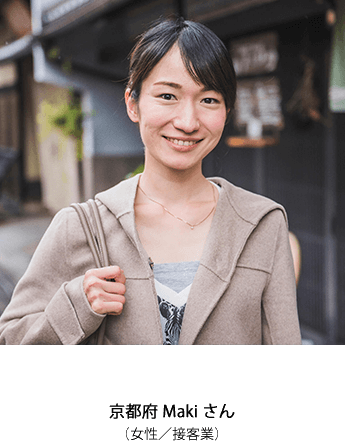 京都府 Makiさん(女性 / 接客業)