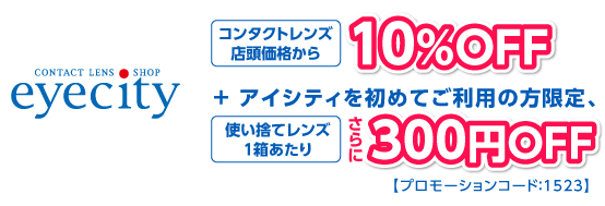 コンタクトレンズ店頭価格から10%OFF＋ アイシティを初めてご利用の方限定、使い捨てレンズ１箱あたり300円OFF