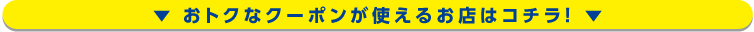 おトクなクーポンが使えるお店はコチラ！