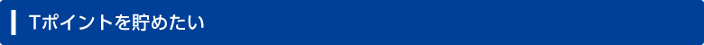 Tポイントを貯めたい