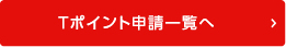Tポイント申請一覧へ