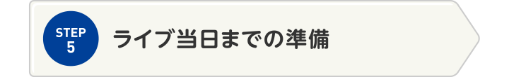 STEP5 ライブ当日までの準備