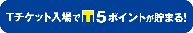 Tチケット入場でＴポイント5ポイントが貯まる！
