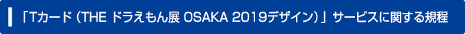 「Ｔカード（THE ドラえもん展 OSAKA 2019デザイン）」サービスに関する規程