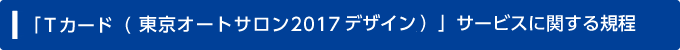 「Ｔカード（東京オートサロン2017デザイン）」サービスに関する規程