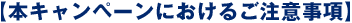 【本キャンペーンにおけるご注意事項】