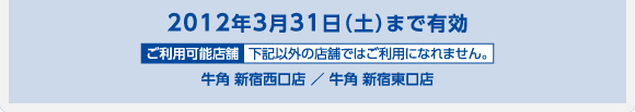 2012年3月31日（土）まで有効 牛角 新宿西口店 ／ 牛角 新宿東口店